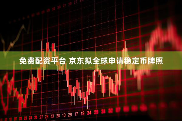 免费配资平台 京东拟全球申请稳定币牌照