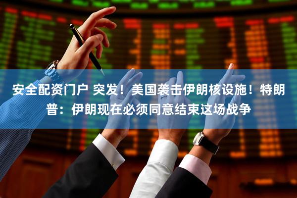 安全配资门户 突发！美国袭击伊朗核设施！特朗普：伊朗现在必须同意结束这场战争