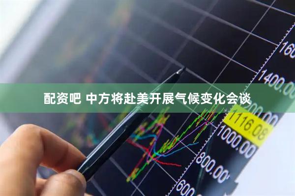 配资吧 中方将赴美开展气候变化会谈