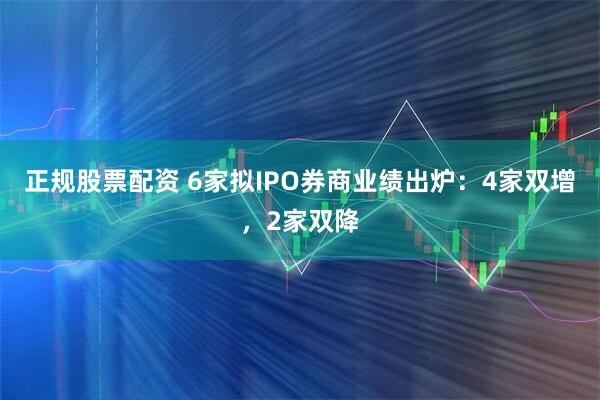 正规股票配资 6家拟IPO券商业绩出炉：4家双增，2家双降