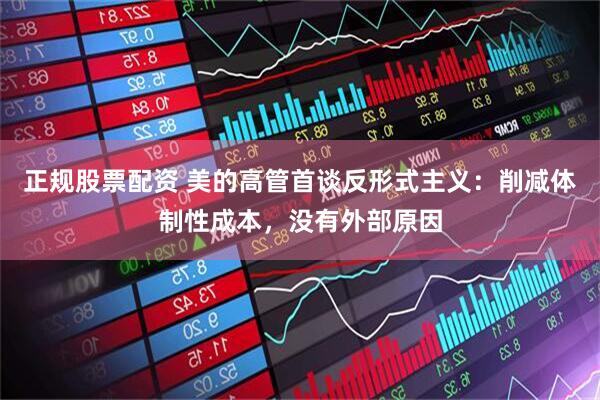 正规股票配资 美的高管首谈反形式主义：削减体制性成本，没有外部原因