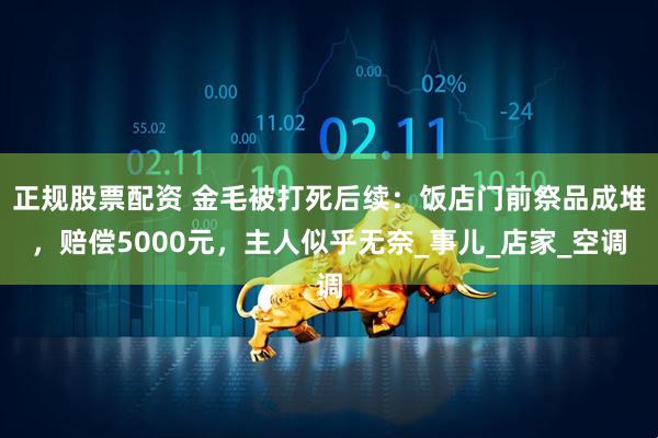正规股票配资 金毛被打死后续：饭店门前祭品成堆，赔偿5000元，主人似乎无奈_事儿_店家_空调