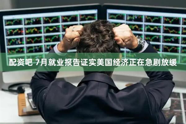 配资吧 7月就业报告证实美国经济正在急剧放缓