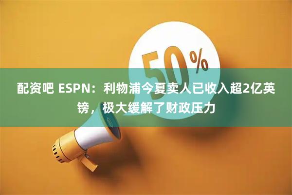 配资吧 ESPN：利物浦今夏卖人已收入超2亿英镑，极大缓解了财政压力