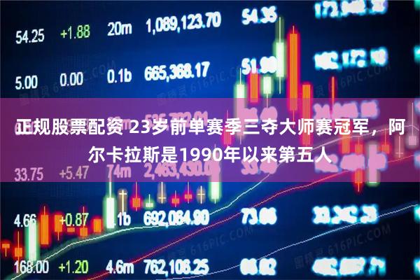 正规股票配资 23岁前单赛季三夺大师赛冠军，阿尔卡拉斯是1990年以来第五人