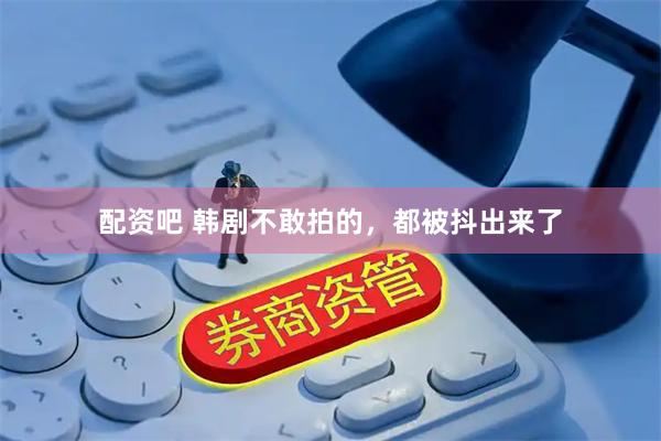 配资吧 韩剧不敢拍的，都被抖出来了