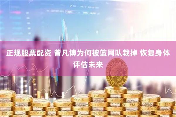 正规股票配资 曾凡博为何被篮网队裁掉 恢复身体评估未来