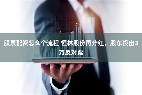 股票配资怎么个流程 恒林股份再分红，股东投出3万反对票