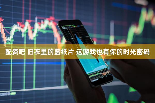 配资吧 旧衣里的蓝纸片 这游戏也有你的时光密码
