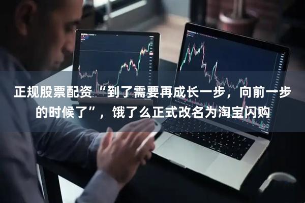 正规股票配资 “到了需要再成长一步，向前一步的时候了”，饿了么正式改名为淘宝闪购