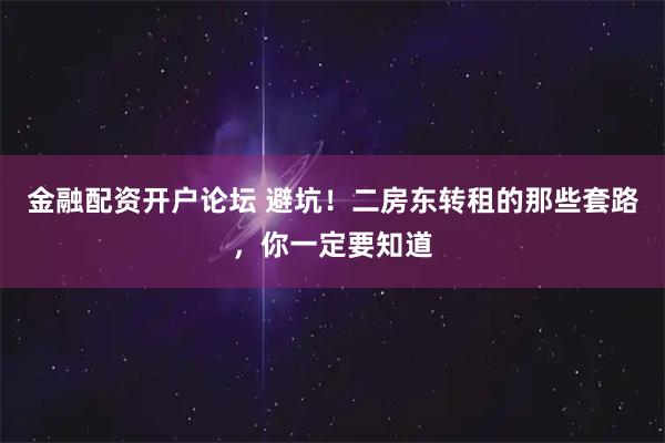 金融配资开户论坛 避坑！二房东转租的那些套路，你一定要知道