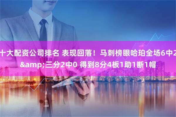 十大配资公司排名 表现回落！马刺榜眼哈珀全场6中2&三分2中0 得到8分4板1助1断1帽